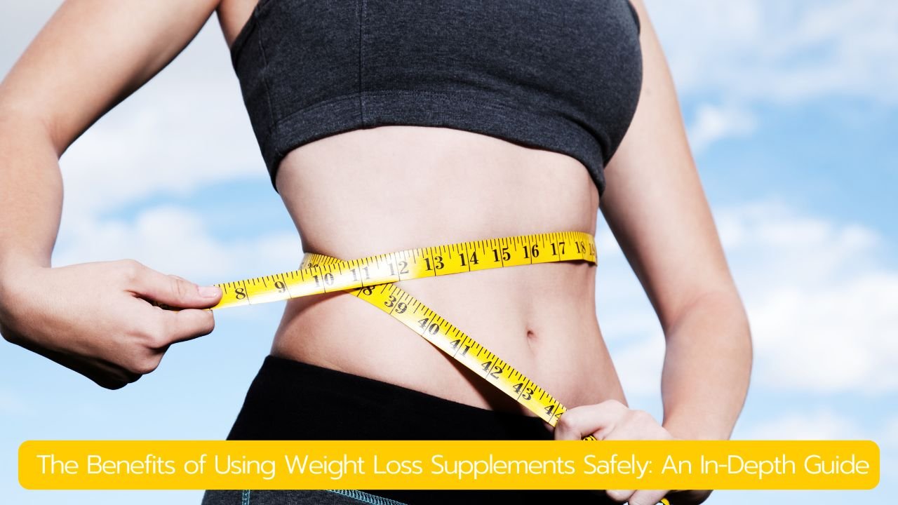  The Benefits of Using Weight Loss Supplements Safely: An In-Depth Guide