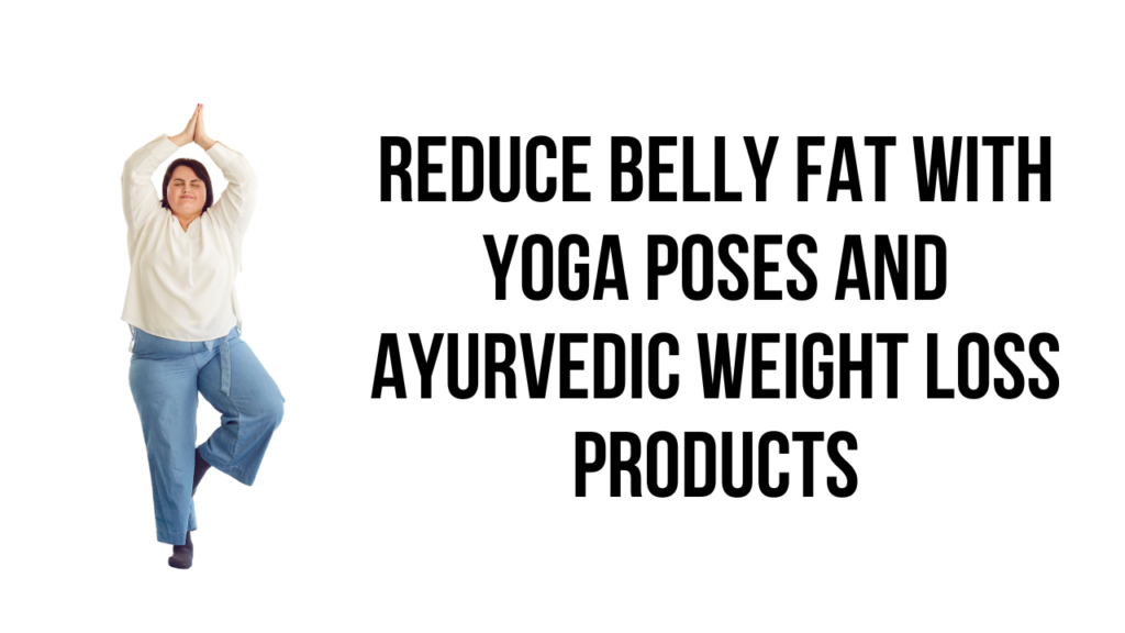 Reduce Belly Fat with Yoga Poses and Ayurvedic Weight Loss Product