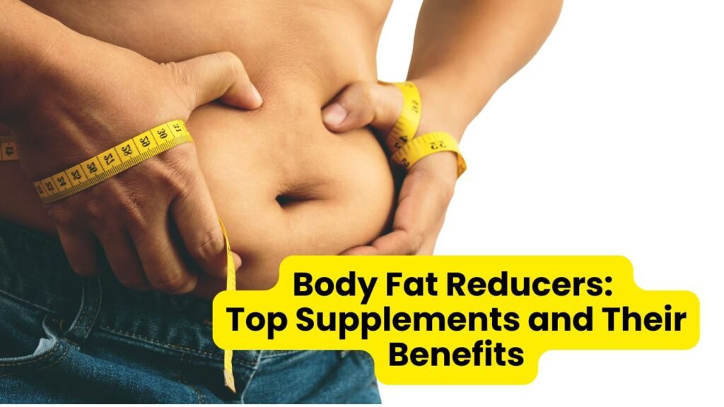 Body Fat Reducers: Top Supplements and Their Benefits