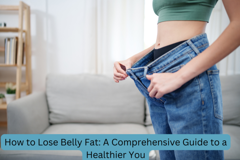 How to Lose Belly Fat: A Comprehensive Guide to a Healthier You